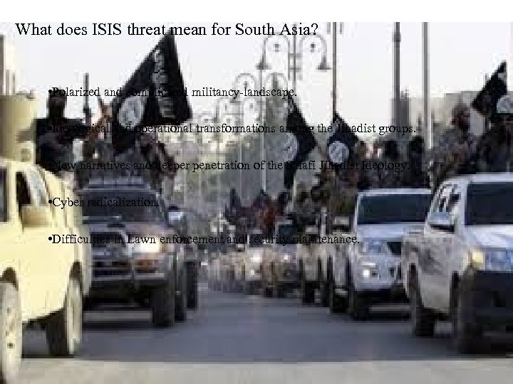 What does ISIS threat mean for South Asia? • Polarized and complicated militancy-landscape. •