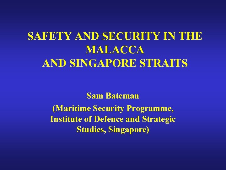SAFETY AND SECURITY IN THE MALACCA AND SINGAPORE STRAITS Sam Bateman (Maritime Security Programme,