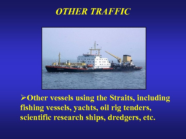 OTHER TRAFFIC ØOther vessels using the Straits, including fishing vessels, yachts, oil rig tenders,