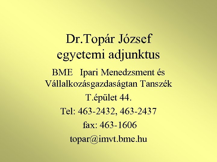 Dr. Topár József egyetemi adjunktus BME Ipari Menedzsment és Vállalkozásgazdaságtan Tanszék T. épület 44.