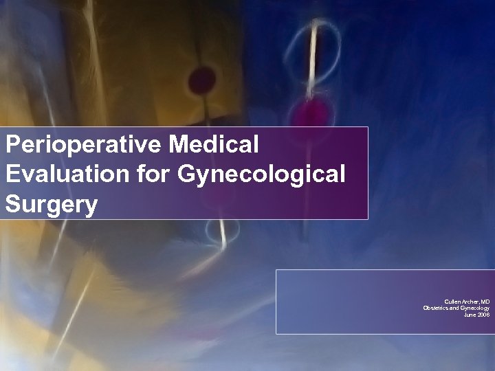 Perioperative Medical Evaluation for Gynecological Surgery Cullen Archer, MD Obstetrics and Gynecology June 2006