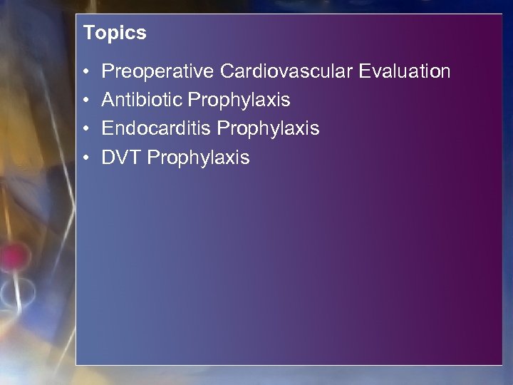 Topics • • Preoperative Cardiovascular Evaluation Antibiotic Prophylaxis Endocarditis Prophylaxis DVT Prophylaxis 