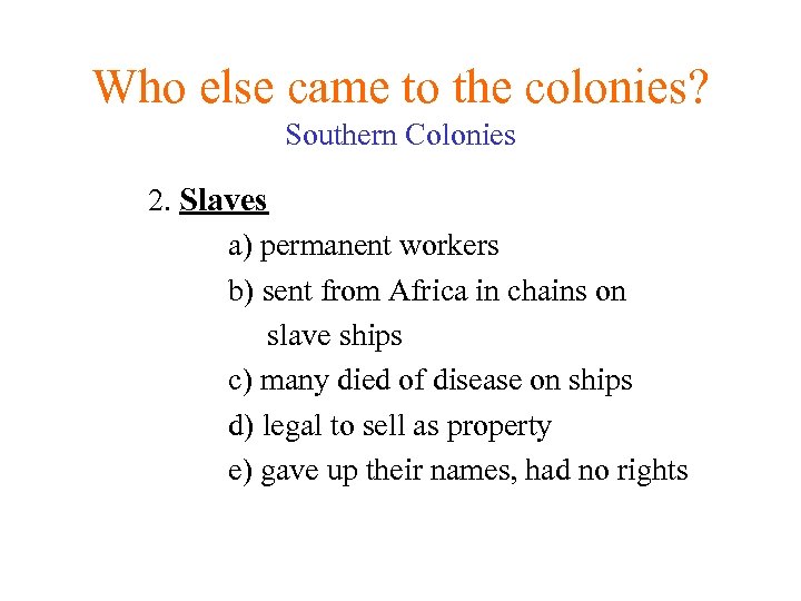 Who else came to the colonies? Southern Colonies 2. Slaves a) permanent workers b)