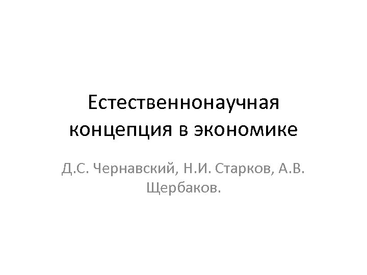 Естественнонаучная концепция в экономике Д. С. Чернавский, Н. И. Старков, А. В. Щербаков. 