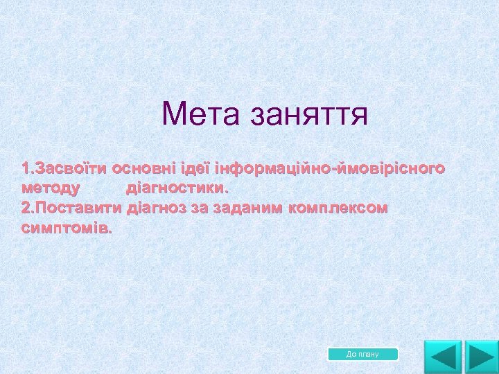 Мета заняття 1. Засвоїти основні ідеї інформаційно ймовірісного методу діагностики. 2. Поставити діагноз за