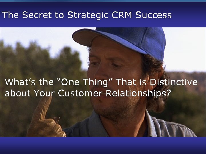 The Secret to Strategic CRM Success What’s the “One Thing” That is Distinctive about