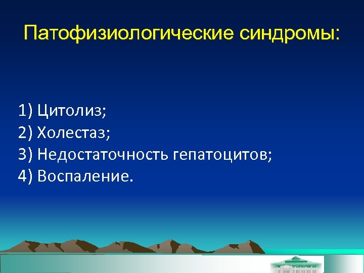 Патофизиологические синдромы: 1) Цитолиз; 2) Холестаз; 3) Недостаточность гепатоцитов; 4) Воспаление. 