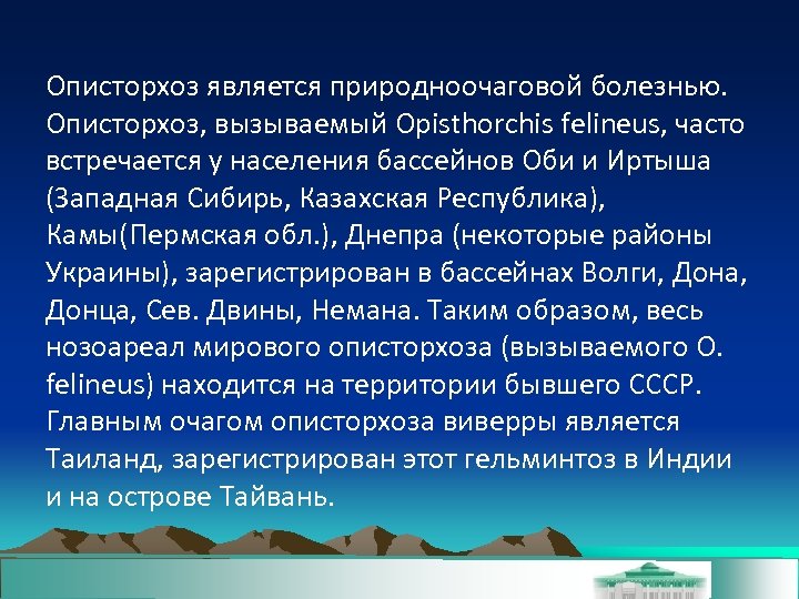 Описторхоз является природноочаговой болезнью. Описторхоз, вызываемый Opisthorchis felineus, часто встречается у населения бассейнов Оби