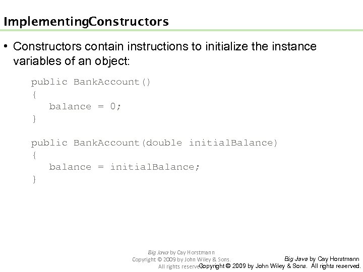 Implementing Constructors • Constructors contain instructions to initialize the instance variables of an object:
