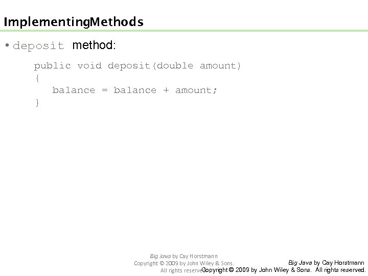 Implementing Methods • deposit method: public void deposit(double amount) { balance = balance +