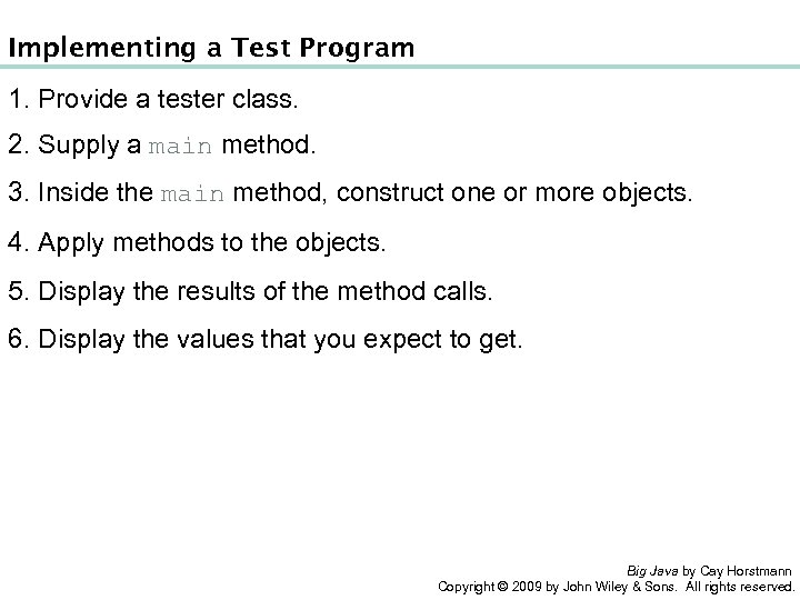 Implementing a Test Program 1. Provide a tester class. 2. Supply a main method.