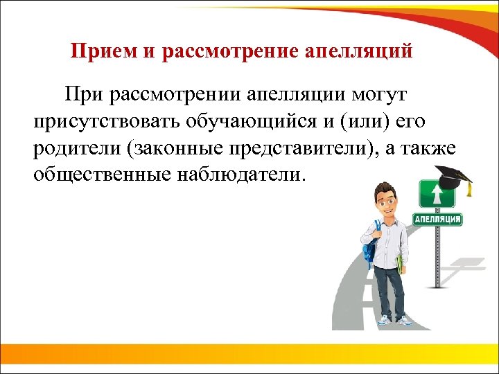 Прием и рассмотрение апелляций При рассмотрении апелляции могут присутствовать обучающийся и (или) его родители