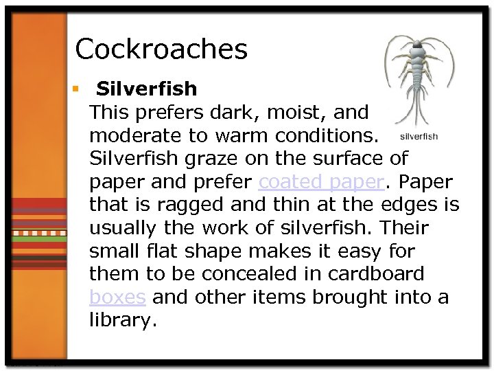 Cockroaches § Silverfish This prefers dark, moist, and moderate to warm conditions. Silverfish graze