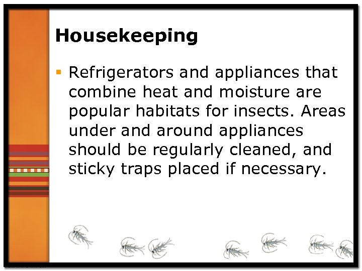 Housekeeping § Refrigerators and appliances that combine heat and moisture are popular habitats for