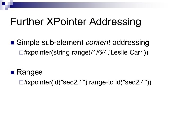 Further XPointer Addressing n Simple sub-element content addressing ¨ #xpointer(string-range(/1/6/4, 'Leslie n Carr')) Ranges