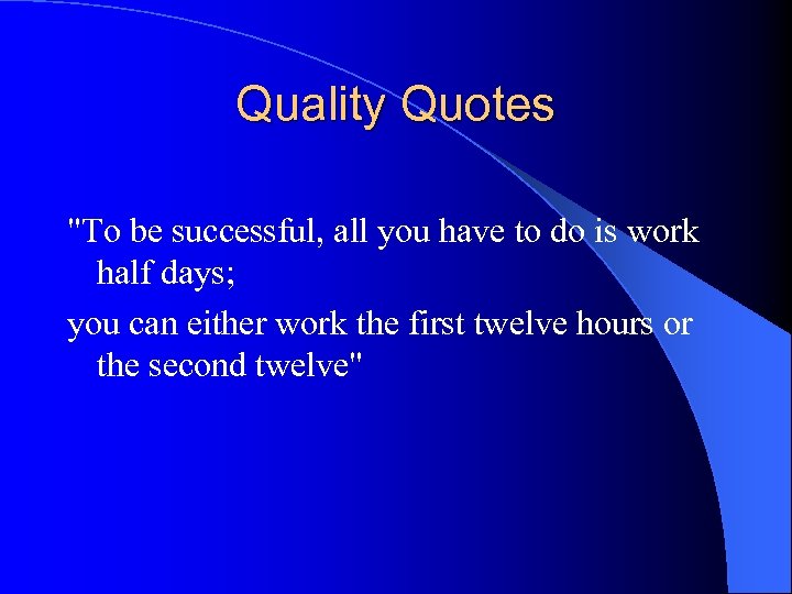 Quality Quotes "To be successful, all you have to do is work half days;