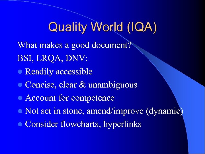 Quality World (IQA) What makes a good document? BSI, LRQA, DNV: l Readily accessible