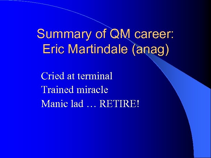 Summary of QM career: Eric Martindale (anag) Cried at terminal Trained miracle Manic lad
