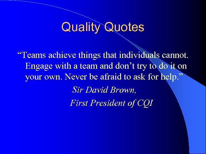 Quality Quotes “Teams achieve things that individuals cannot. Engage with a team and don’t