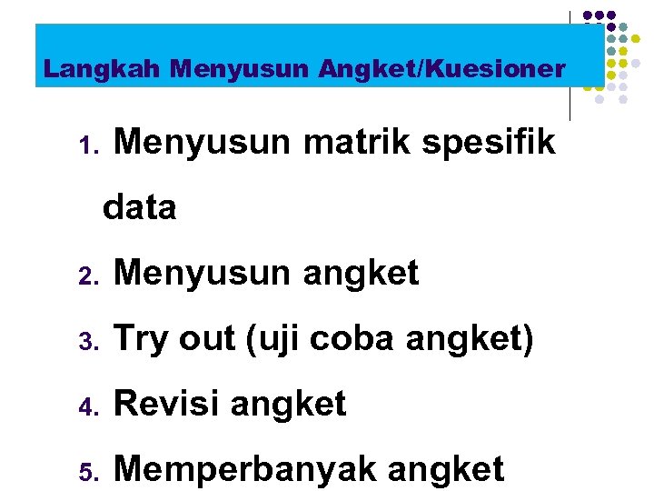 Langkah Menyusun Angket/Kuesioner 1. Menyusun matrik spesifik data 2. Menyusun angket 3. Try out