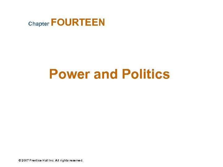 Chapter FOURTEEN Power and Politics © 2007 Prentice Hall Inc. All rights reserved. 