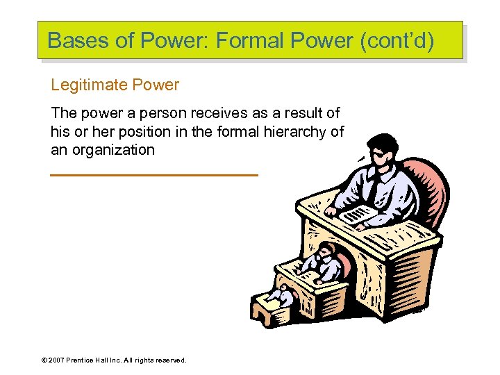 Bases of Power: Formal Power (cont’d) Legitimate Power The power a person receives as