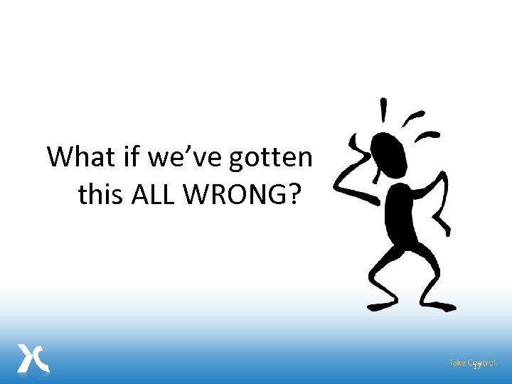 What if we’ve gotten this ALL WRONG? 17 