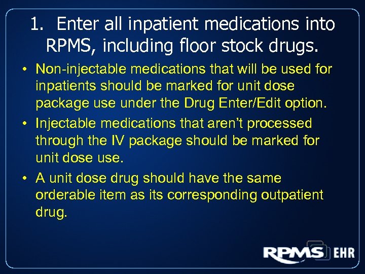 1. Enter all inpatient medications into RPMS, including floor stock drugs. • Non-injectable medications