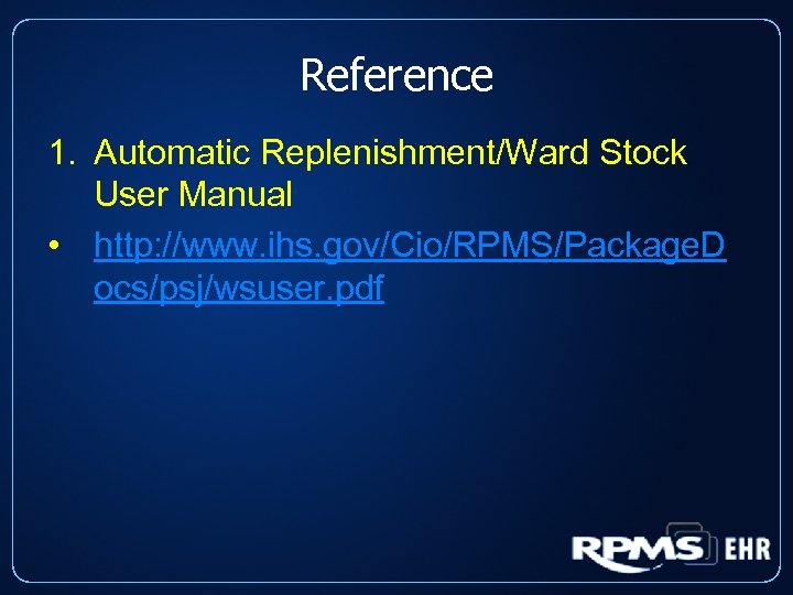 Reference 1. Automatic Replenishment/Ward Stock User Manual • http: //www. ihs. gov/Cio/RPMS/Package. D ocs/psj/wsuser.