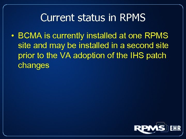 Current status in RPMS • BCMA is currently installed at one RPMS site and