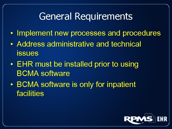 General Requirements • Implement new processes and procedures • Address administrative and technical issues