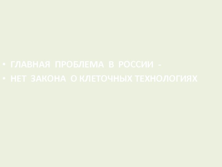  • ГЛАВНАЯ ПРОБЛЕМА В РОССИИ - • НЕТ ЗАКОНА О КЛЕТОЧНЫХ ТЕХНОЛОГИЯХ 