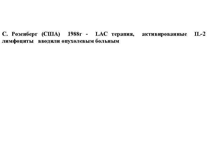 С. Розенберг (США) 1988 г - LAC терапия, активированные IL-2 лимфоциты вводили опухолевым больным