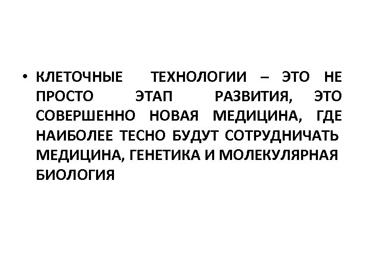  • КЛЕТОЧНЫЕ ТЕХНОЛОГИИ – ЭТО НЕ ПРОСТО ЭТАП РАЗВИТИЯ, ЭТО СОВЕРШЕННО НОВАЯ МЕДИЦИНА,