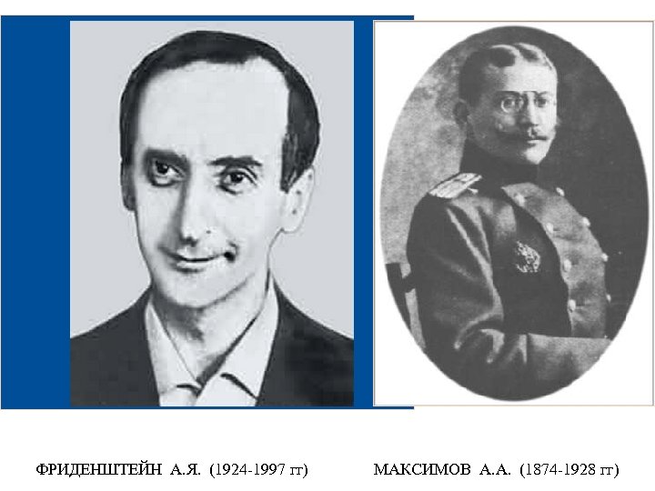 ФРИДЕНШТЕЙН А. Я. (1924 -1997 гг) МАКСИМОВ А. А. (1874 -1928 гг) 