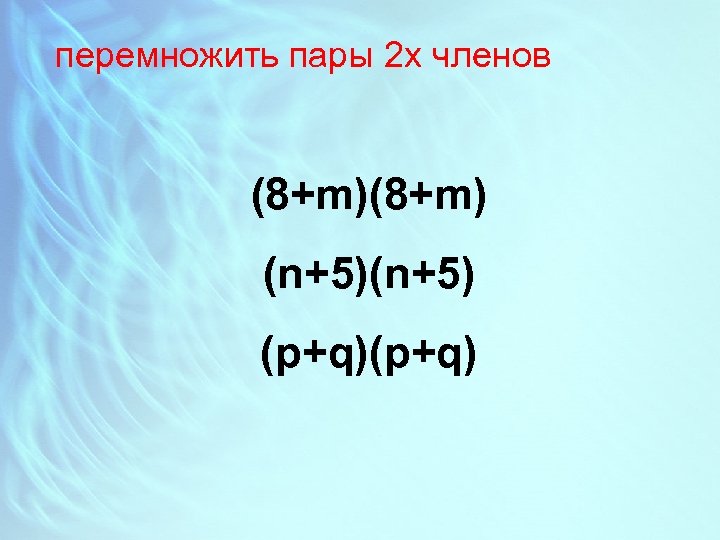 перемножить пары 2 х членов (8+m) (n+5) (p+q) 