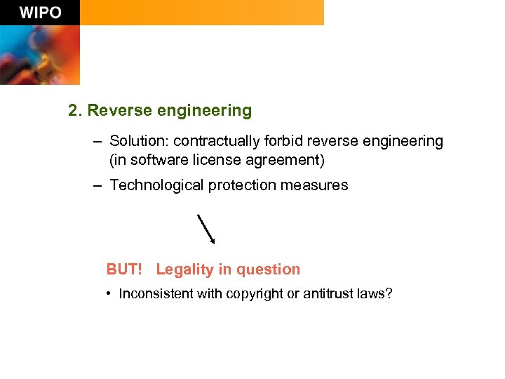 2. Reverse engineering – Solution: contractually forbid reverse engineering (in software license agreement) –