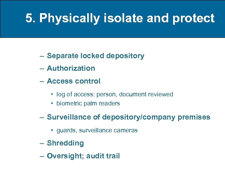 5. Physically isolate and protect – Separate locked depository – Authorization – Access control