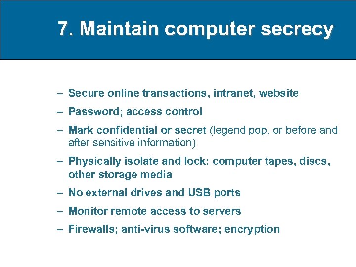 7. Maintain computer secrecy – Secure online transactions, intranet, website – Password; access control