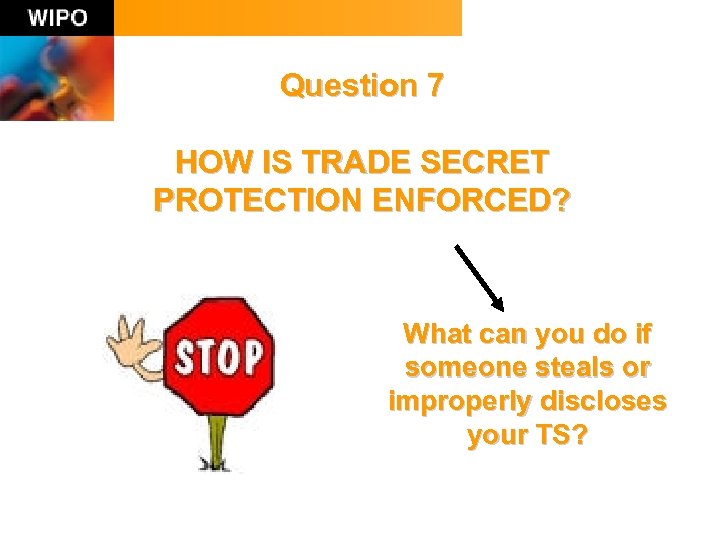 Question 7 HOW IS TRADE SECRET PROTECTION ENFORCED? What can you do if someone