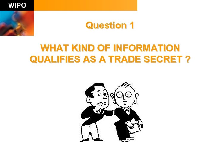 Question 1 WHAT KIND OF INFORMATION QUALIFIES AS A TRADE SECRET ? 