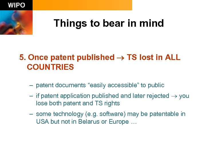 Things to bear in mind 5. Once patent published TS lost in ALL COUNTRIES