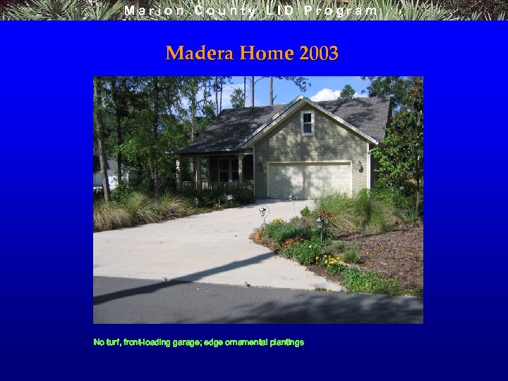 Marion County LID Program Madera Home 2003 No turf, front-loading garage; edge ornamental plantings
