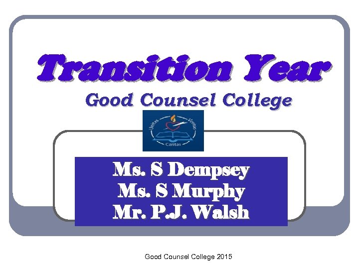 Transition Year Good Counsel College Ms. S Dempsey Ms. S Murphy Mr. P. J.