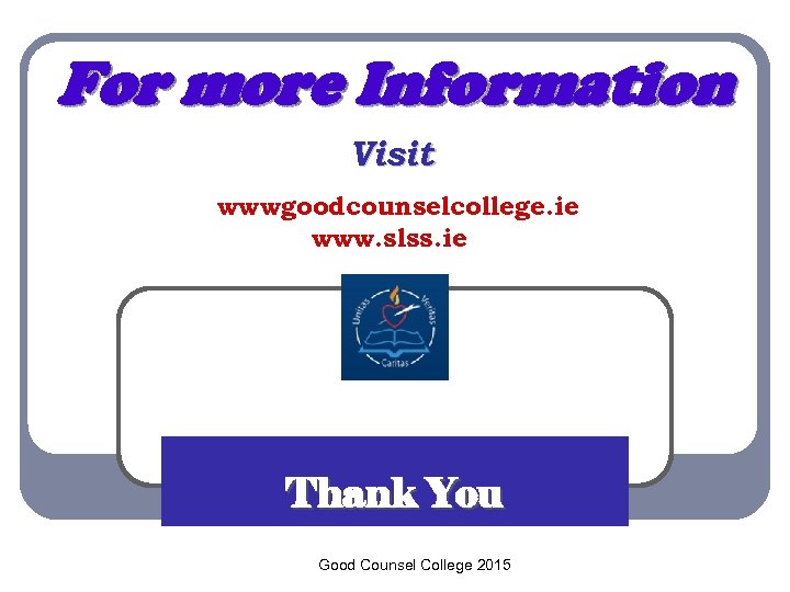 For more Information Visit wwwgoodcounselcollege. ie www. slss. ie Thank You Good Counsel College