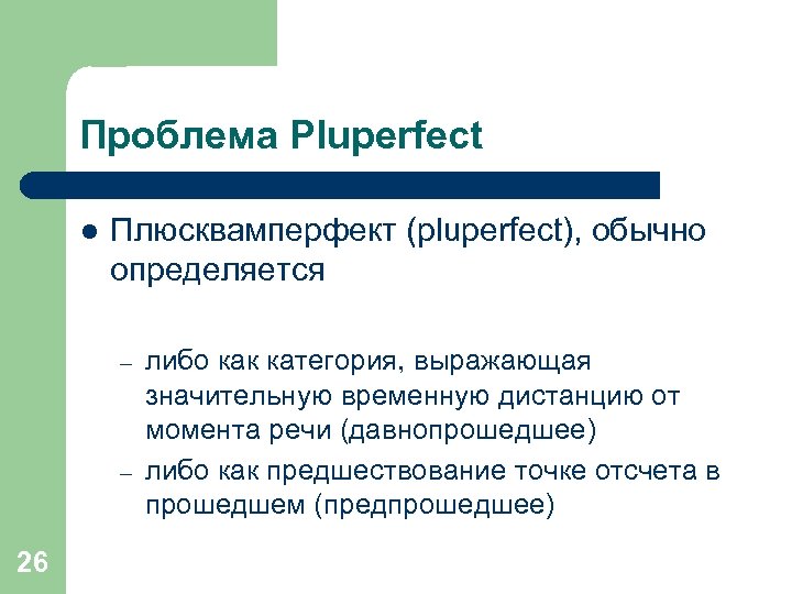 Проблема Pluperfect l Плюсквамперфект (pluperfect), обычно определяется – – 26 либо как категория, выражающая