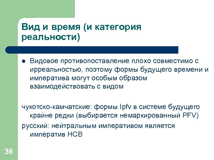 Вид и время (и категория реальности) l Видовое противопоставление плохо совместимо с ирреальностью, поэтому
