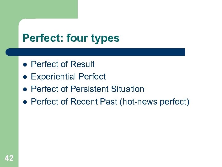 Perfect: four types l l 42 Perfect of Result Experiential Perfect of Persistent Situation