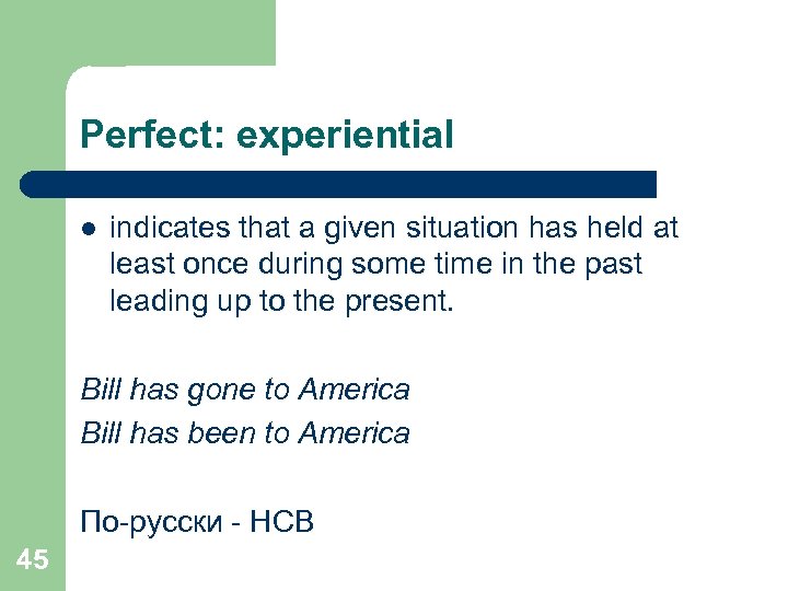 Perfect: experiential l indicates that a given situation has held at least once during