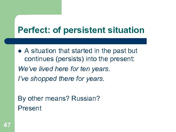 Perfect: of persistent situation A situation that started in the past but continues (persists)